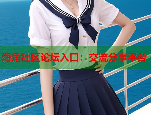 海角社区论坛入口：交流分享平台