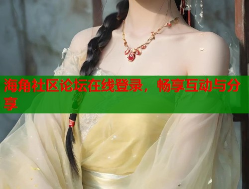 海角社区论坛在线登录，畅享互动与分享  第2张