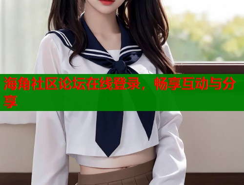 海角社区论坛在线登录，畅享互动与分享