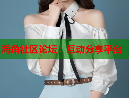 海角社区论坛：互动分享平台