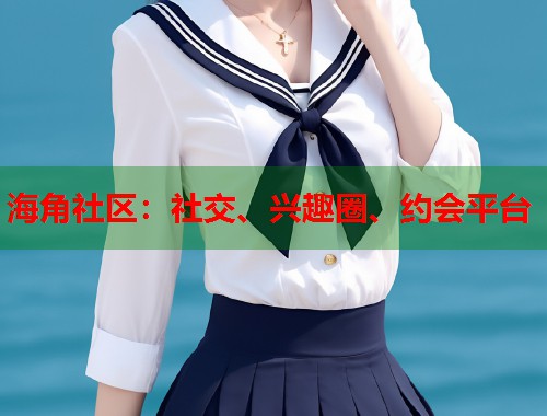 海角社区：社交、兴趣圈、约会平台  第2张