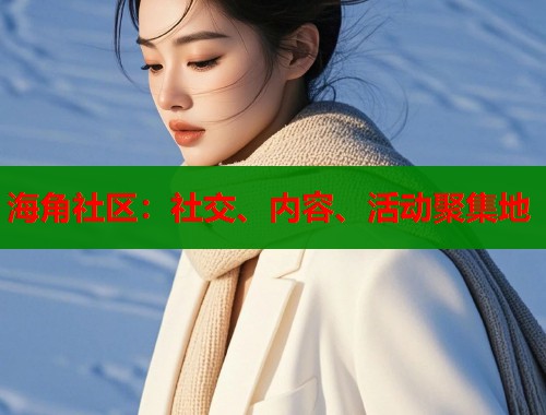 海角社区：社交、内容、活动聚集地