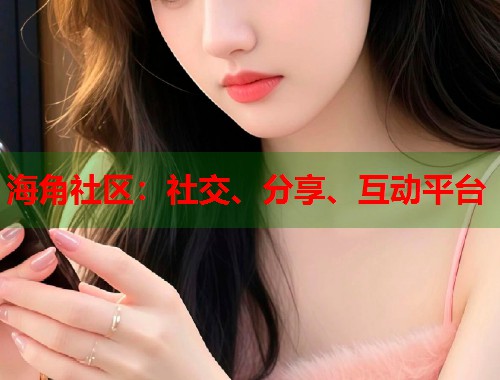 海角社区：社交、分享、互动平台  第2张