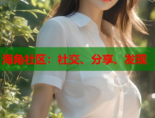海角社区：社交、分享、发现