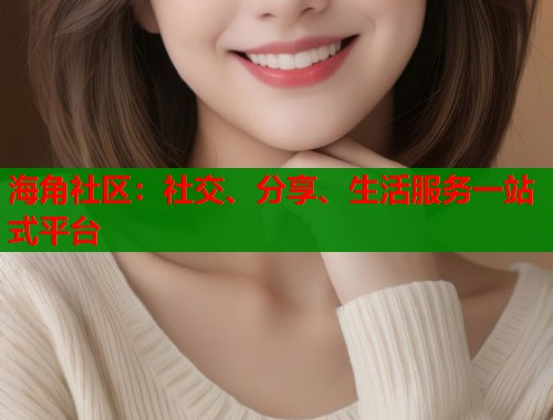 海角社区：社交、分享、生活服务一站式平台