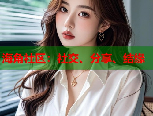 海角社区：社交、分享、结缘  第2张