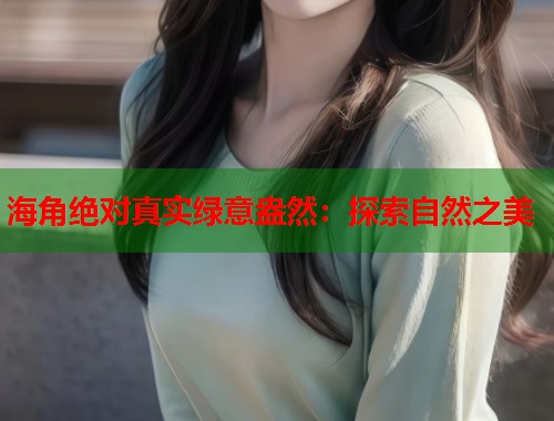 海角绝对真实绿意盎然：探索自然之美  第1张