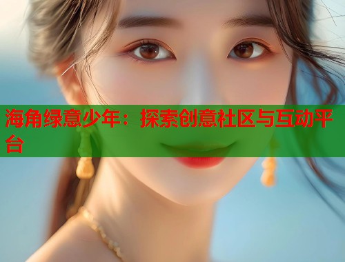 海角绿意少年：探索创意社区与互动平台  第1张