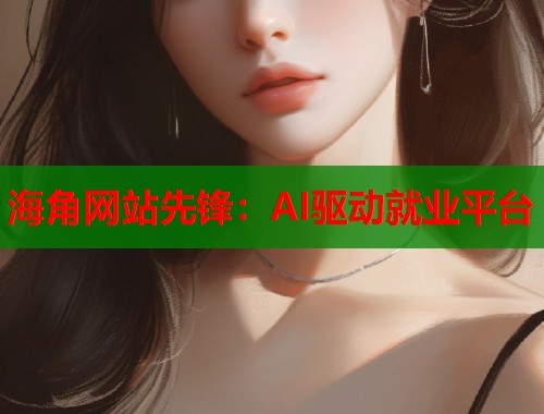 海角网站先锋：AI驱动就业平台  第1张