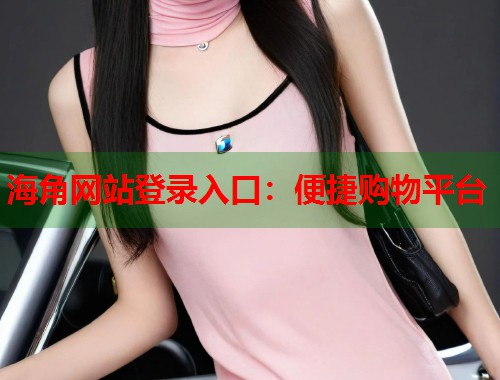 海角网站登录入口：便捷购物平台  第2张