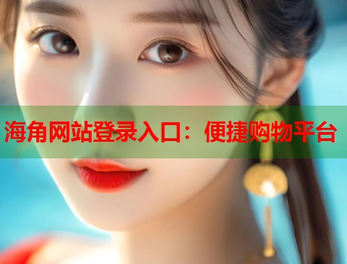 海角网站登录入口：便捷购物平台  第1张