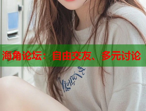 海角论坛：自由交友、多元讨论