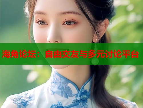 海角论坛：自由交友与多元讨论平台  第1张