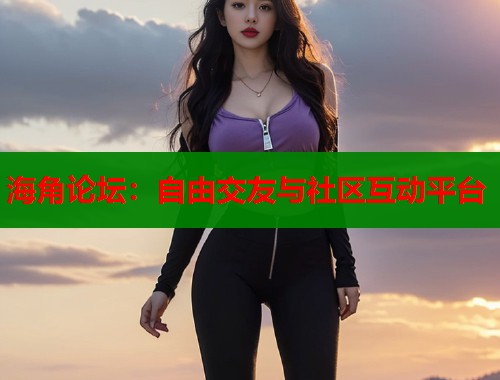 海角论坛：自由交友与社区互动平台