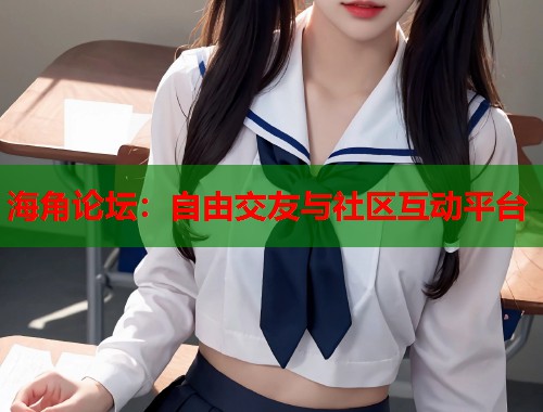 海角论坛：自由交友与社区互动平台  第2张