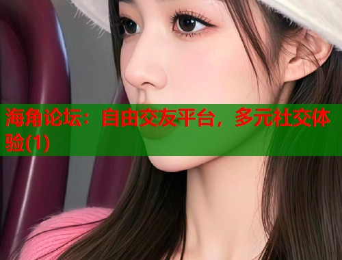 海角论坛：自由交友平台，多元社交体验(1)
