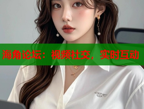 海角论坛：视频社交，实时互动  第2张