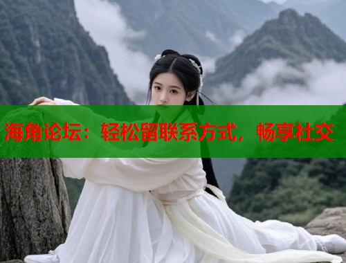 海角论坛：轻松留联系方式，畅享社交  第2张