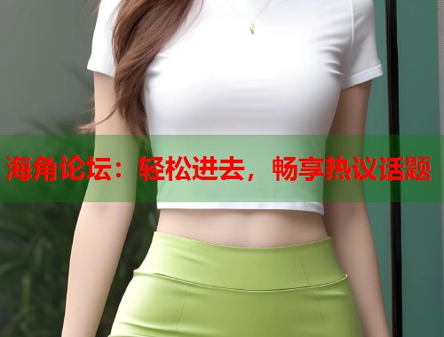 海角论坛：轻松进去，畅享热议话题  第1张