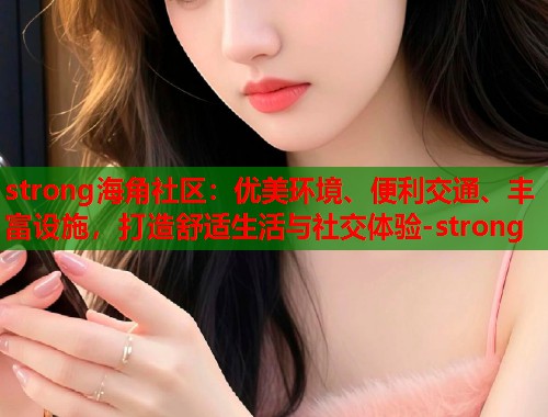 strong海角社区：优美环境、便利交通、丰富设施，打造舒适生活与社交体验-strong  第2张