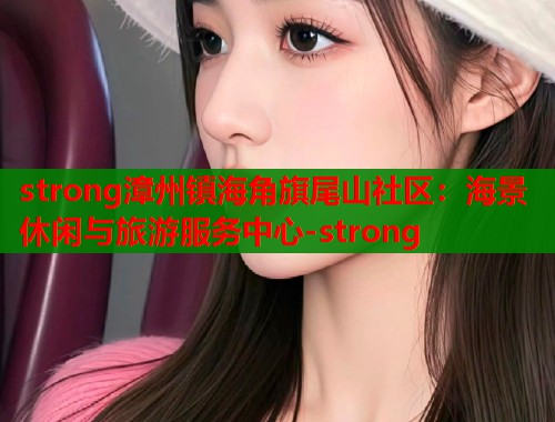 strong漳州镇海角旗尾山社区：海景休闲与旅游服务中心-strong  第1张