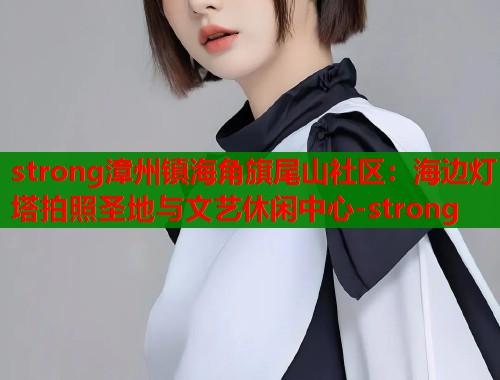strong漳州镇海角旗尾山社区：海边灯塔拍照圣地与文艺休闲中心-strong  第2张
