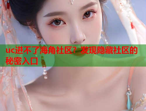 uc进不了海角社区？发现隐藏社区的秘密入口