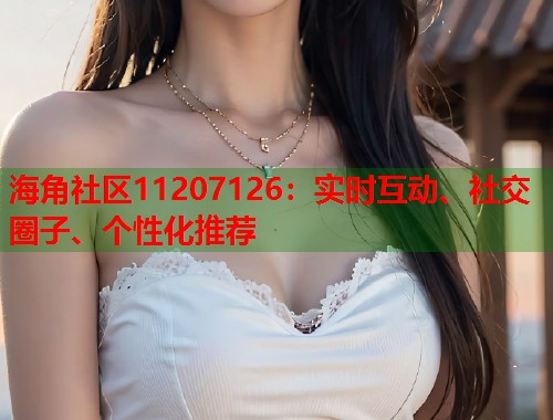海角社区11207126：实时互动、社交圈子、个性化推荐  第1张