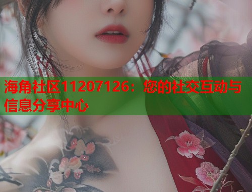 海角社区11207126：您的社交互动与信息分享中心  第1张