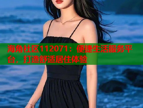 海角社区112071：便捷生活服务平台，打造舒适居住体验