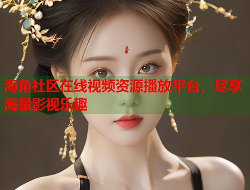 海角社区在线视频资源播放平台，尽享海量影视乐趣
