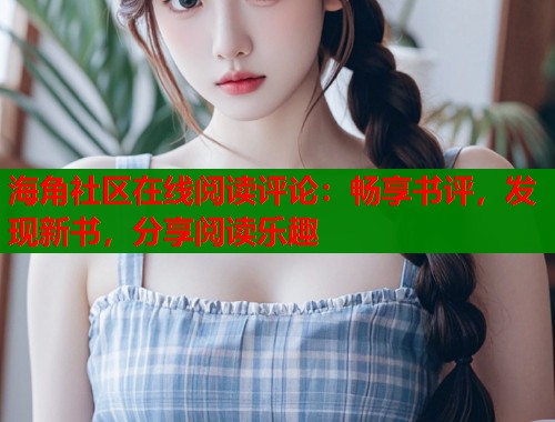 海角社区在线阅读评论：畅享书评，发现新书，分享阅读乐趣