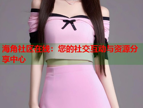海角社区在线：您的社交互动与资源分享中心