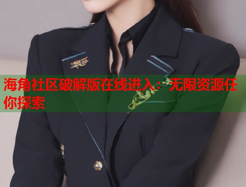 海角社区破解版在线进入：无限资源任你探索