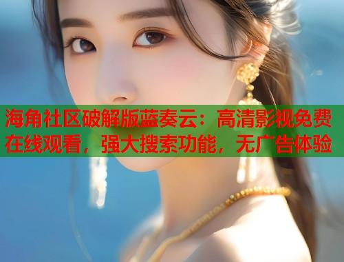 海角社区破解版蓝奏云：高清影视免费在线观看，强大搜索功能，无广告体验  第1张