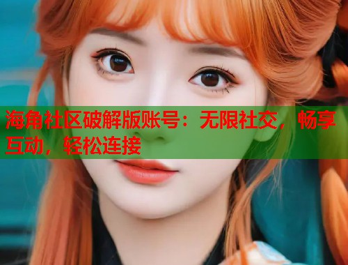海角社区破解版账号：无限社交，畅享互动，轻松连接