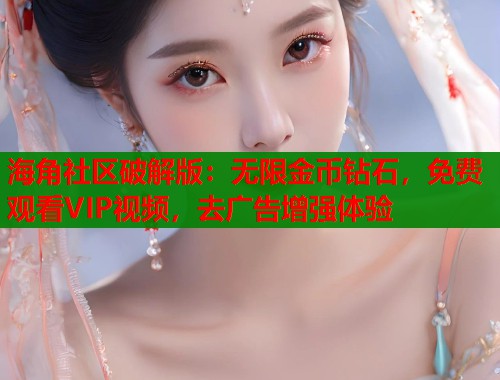 海角社区破解版：无限金币钻石，免费观看VIP视频，去广告增强体验