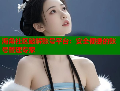海角社区破解账号平台：安全便捷的账号管理专家  第1张