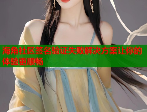 海角社区签名验证失败解决方案让你的体验更顺畅