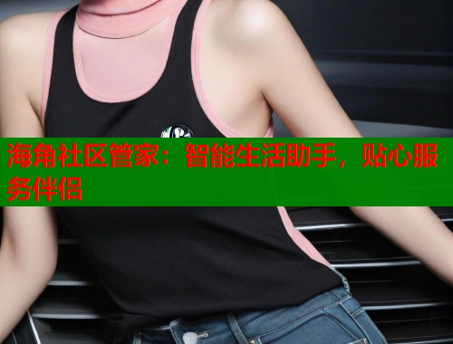 海角社区管家：智能生活助手，贴心服务伴侣  第1张