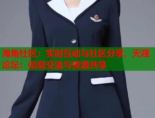 海角社区：实时互动与社区分享，天涯论坛：信息交流与资源共享  第2张