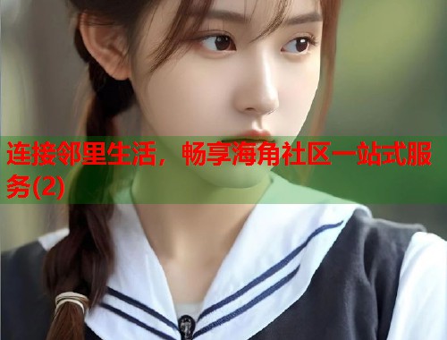 连接邻里生活，畅享海角社区一站式服务(2)  第1张