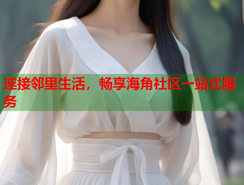 连接邻里生活，畅享海角社区一站式服务