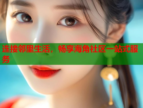 连接邻里生活，畅享海角社区一站式服务  第2张