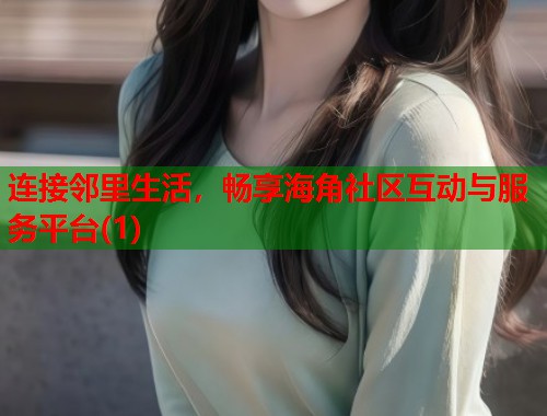 连接邻里生活，畅享海角社区互动与服务平台(1)  第1张