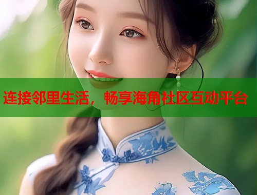 连接邻里生活，畅享海角社区互动平台  第1张