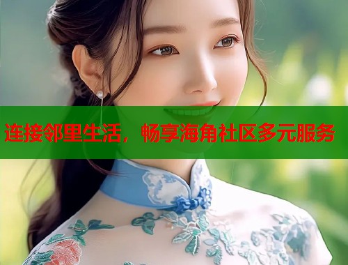 连接邻里生活，畅享海角社区多元服务  第2张