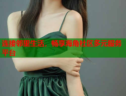 连接邻里生活，畅享海角社区多元服务平台  第1张