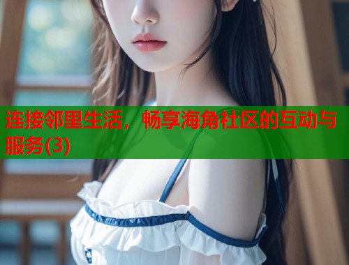 连接邻里生活，畅享海角社区的互动与服务(3)  第1张
