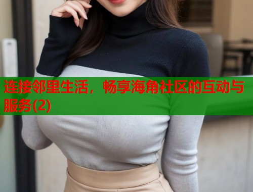 连接邻里生活，畅享海角社区的互动与服务(2)